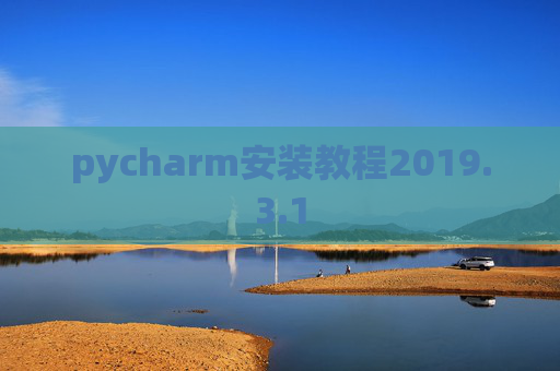 pycharm安装教程2019.3.1 pycharm安装教程2019.3.1